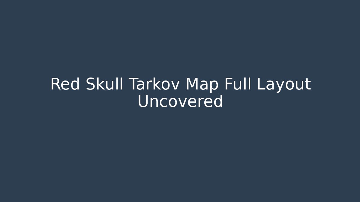 Red Skull Tarkov Map Full Layout Uncovered