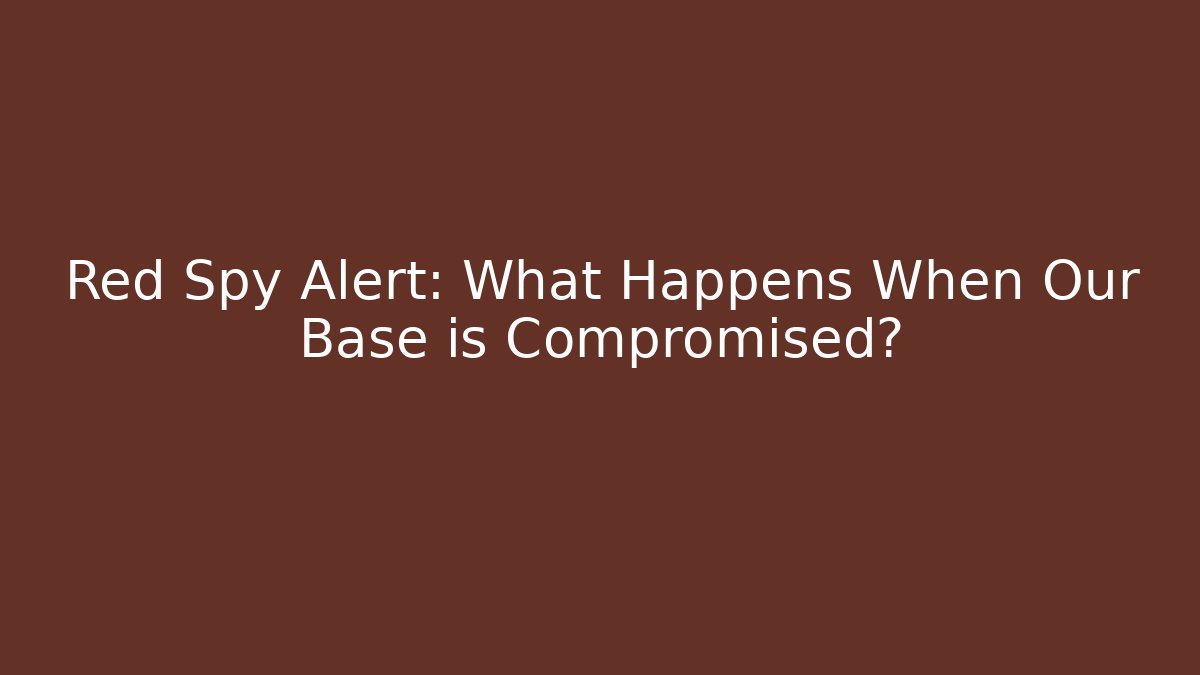 Red Spy Alert: What Happens When Our Base is Compromised?
