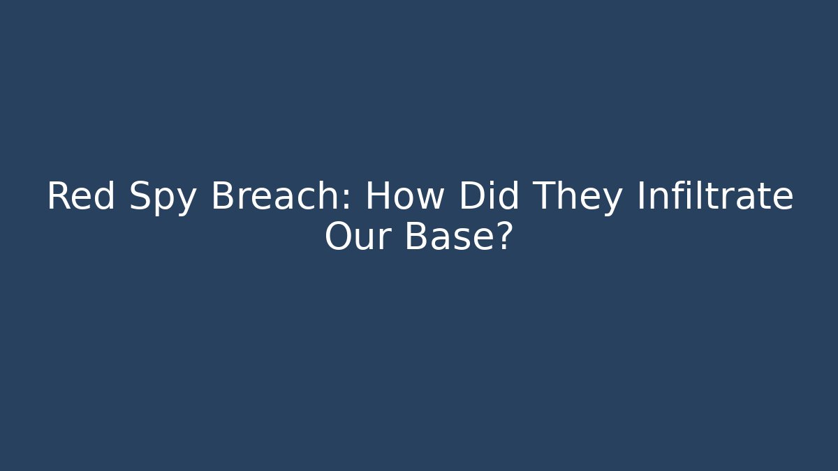 Red Spy Breach: How Did They Infiltrate Our Base?
