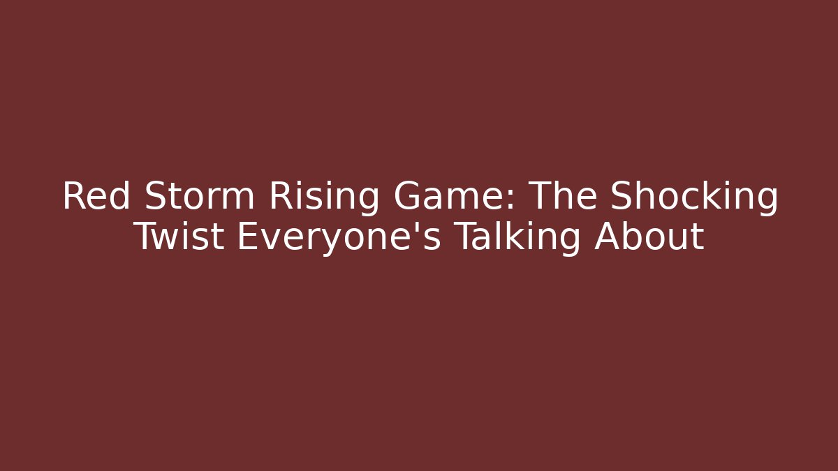 Red Storm Rising Game: The Shocking Twist Everyone’s Talking About