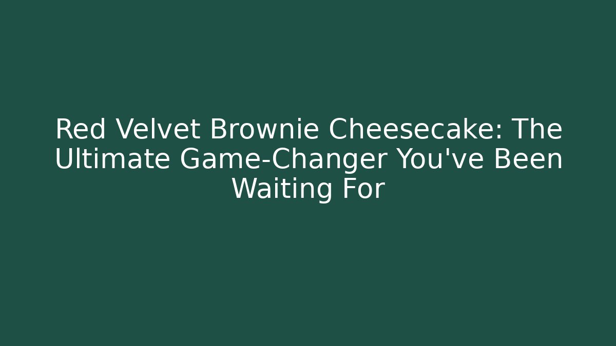 Red Velvet Brownie Cheesecake: The Ultimate Game-Changer You've Been Waiting For