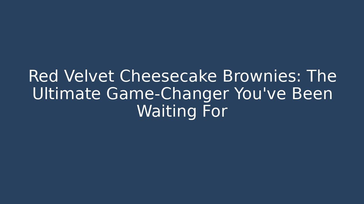 Red Velvet Cheesecake Brownies: The Ultimate Game-Changer You’ve Been Waiting For