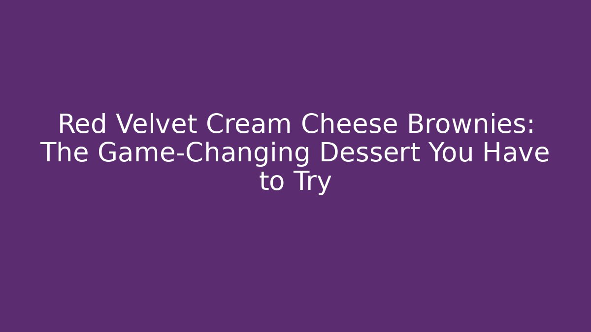 Red Velvet Cream Cheese Brownies: The Game-Changing Dessert You Have to Try