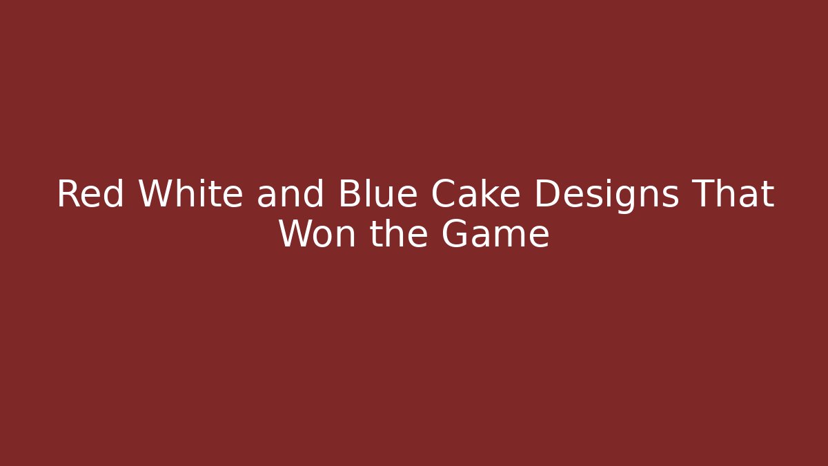Red White and Blue Cake Designs That Won the Game
