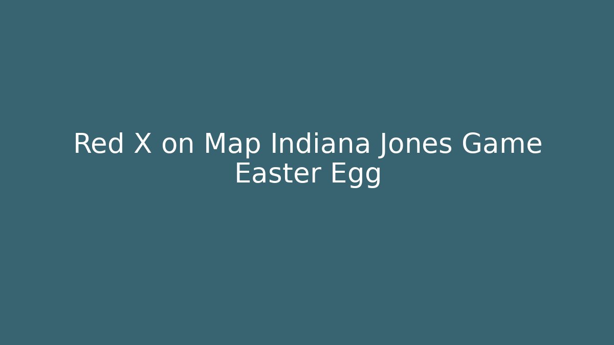 Red X on Map Indiana Jones Game Easter Egg