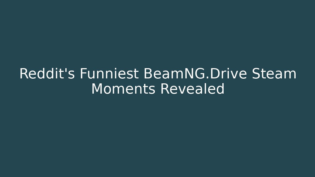 Reddit's Funniest BeamNG.Drive Steam Moments Revealed