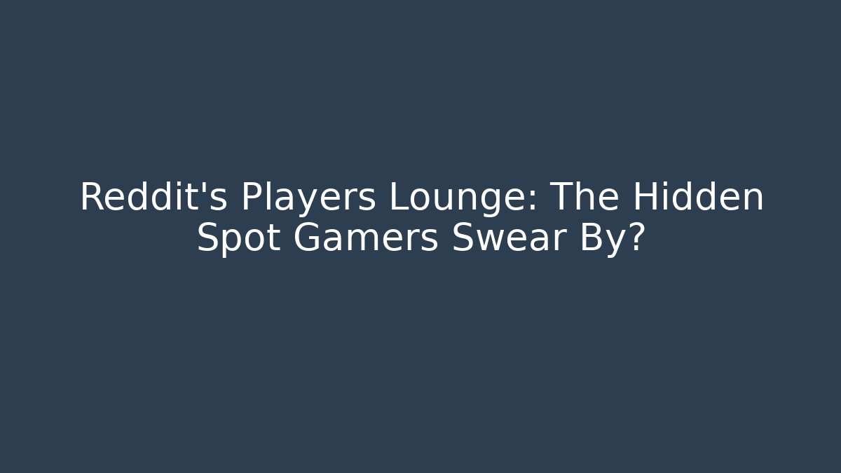 Reddit's Players Lounge: The Hidden Spot Gamers Swear By?