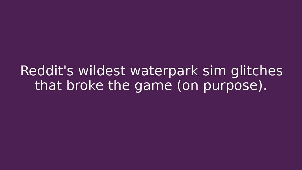 Reddit's wildest waterpark sim glitches that broke the game (on purpose).