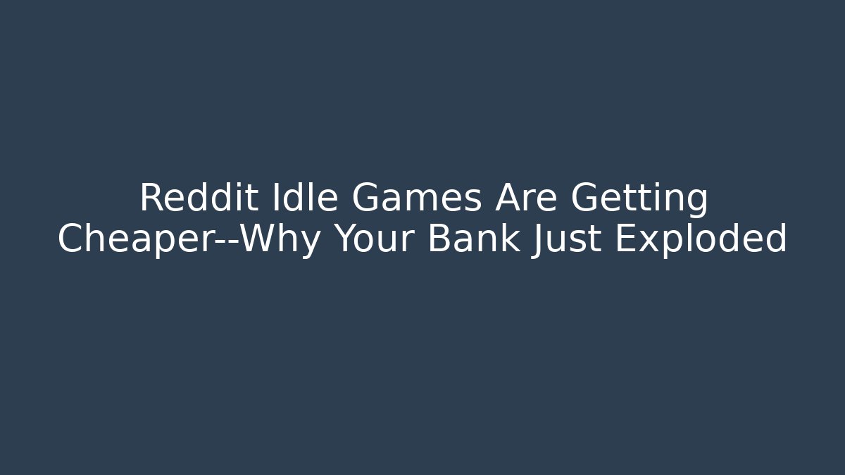 Reddit Idle Games Are Getting Cheaper—Why Your Bank Just Exploded