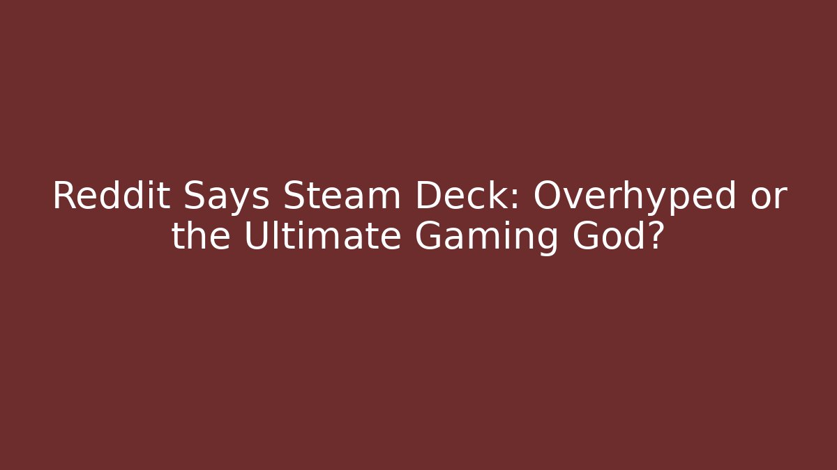 Reddit Says Steam Deck: Overhyped or the Ultimate Gaming God?