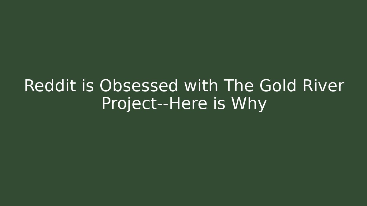 Reddit is Obsessed with The Gold River Project—Here is Why
