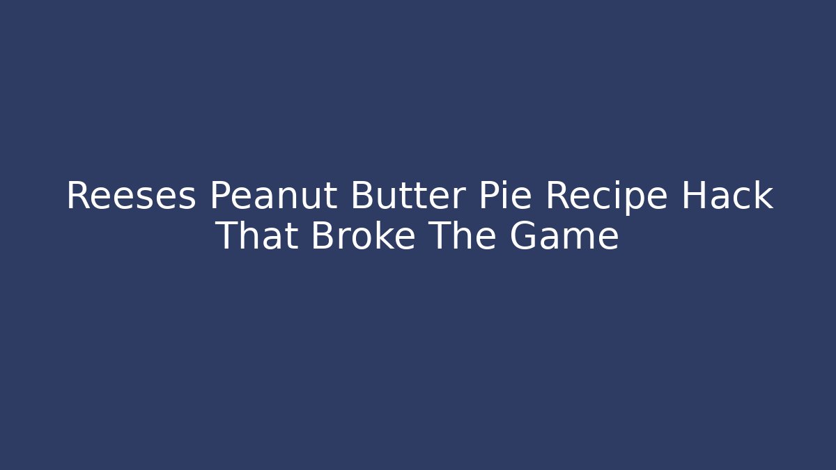Reeses Peanut Butter Pie Recipe Hack That Broke The Game - Felix Cat Insurance