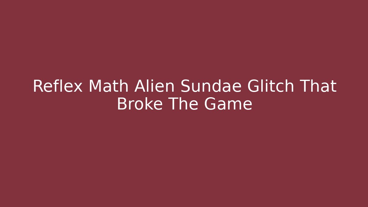 Reflex Math Alien Sundae Glitch That Broke The Game