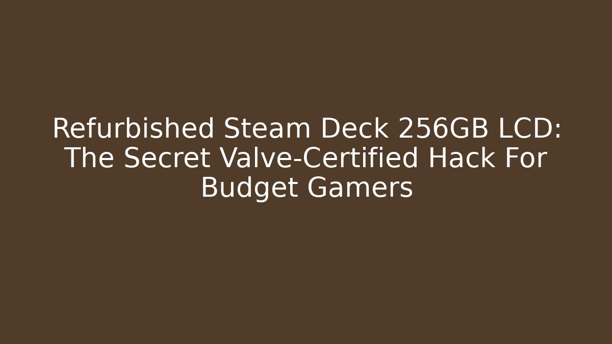 Refurbished Steam Deck 256GB LCD: The Secret Valve-Certified Hack For Budget Gamers - Felix Cat Insurance