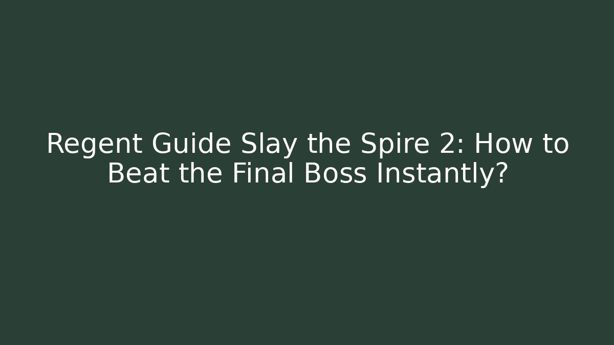 Regent Guide Slay the Spire 2: How to Beat the Final Boss Instantly?