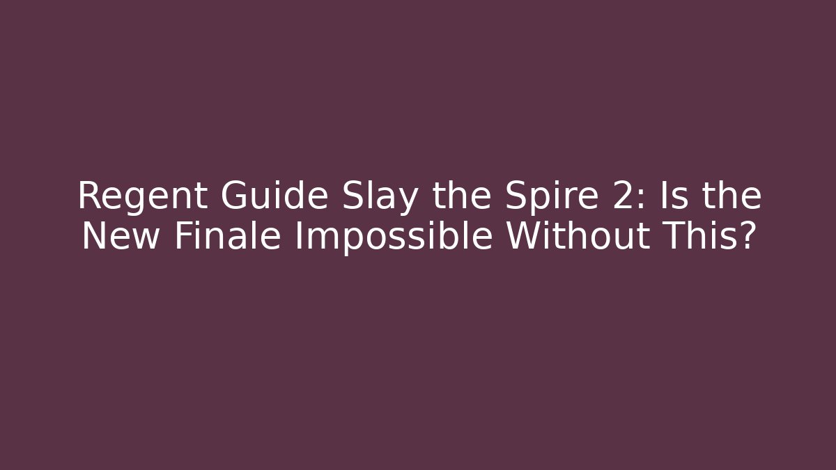 Regent Guide Slay the Spire 2: Is the New Finale Impossible Without This?