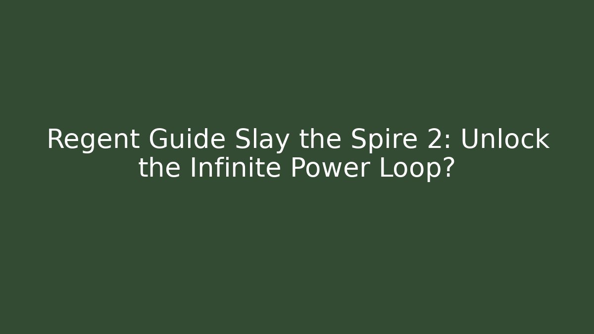 Regent Guide Slay the Spire 2: Unlock the Infinite Power Loop?