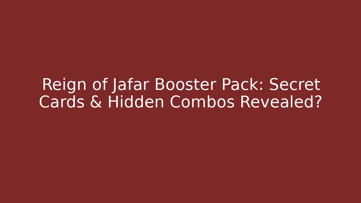 Reign of Jafar Booster Pack: Secret Cards & Hidden Combos Revealed?