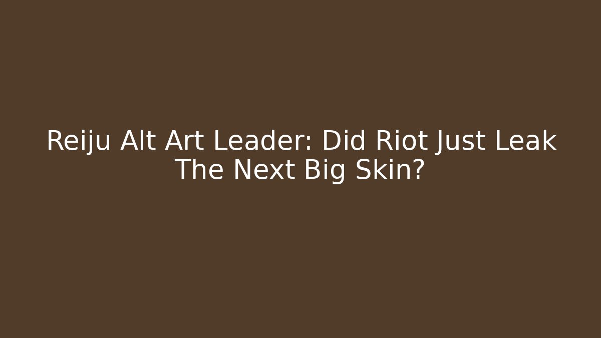 Reiju Alt Art Leader: Did Riot Just Leak The Next Big Skin?
