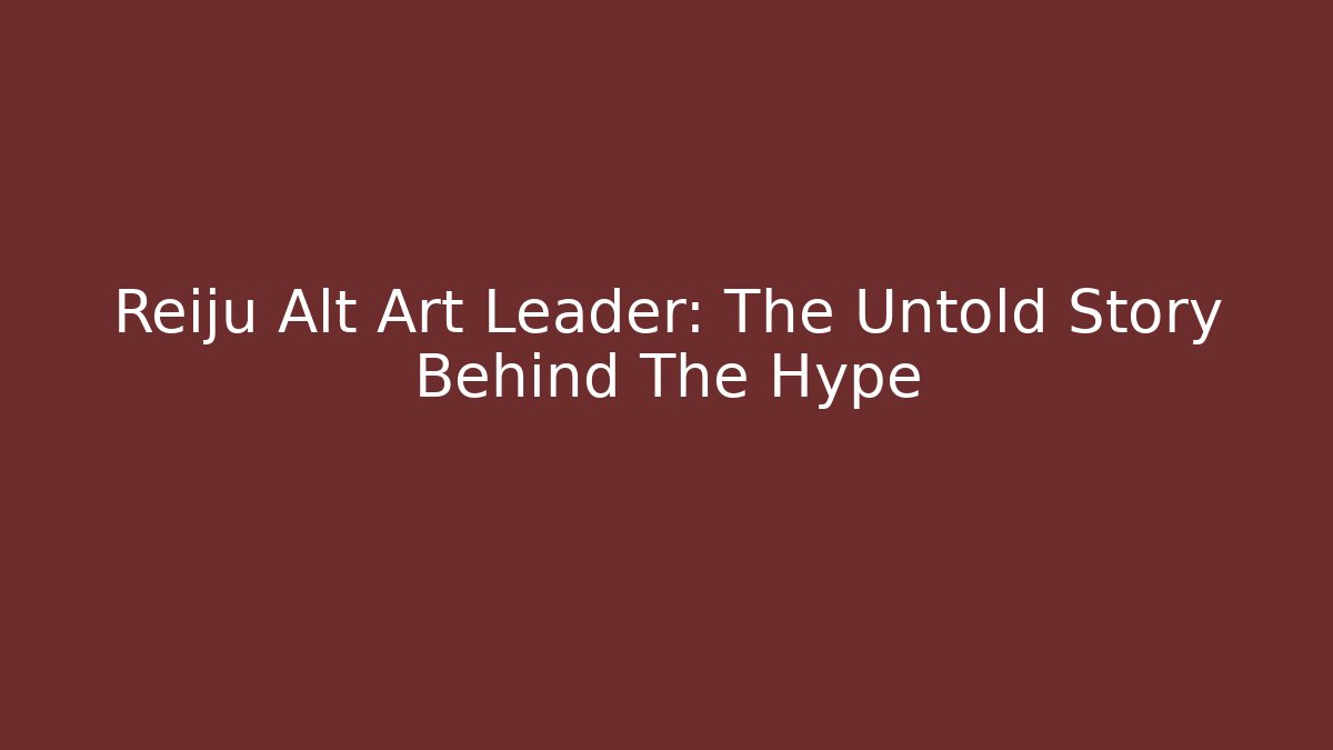 Reiju Alt Art Leader: The Untold Story Behind The Hype