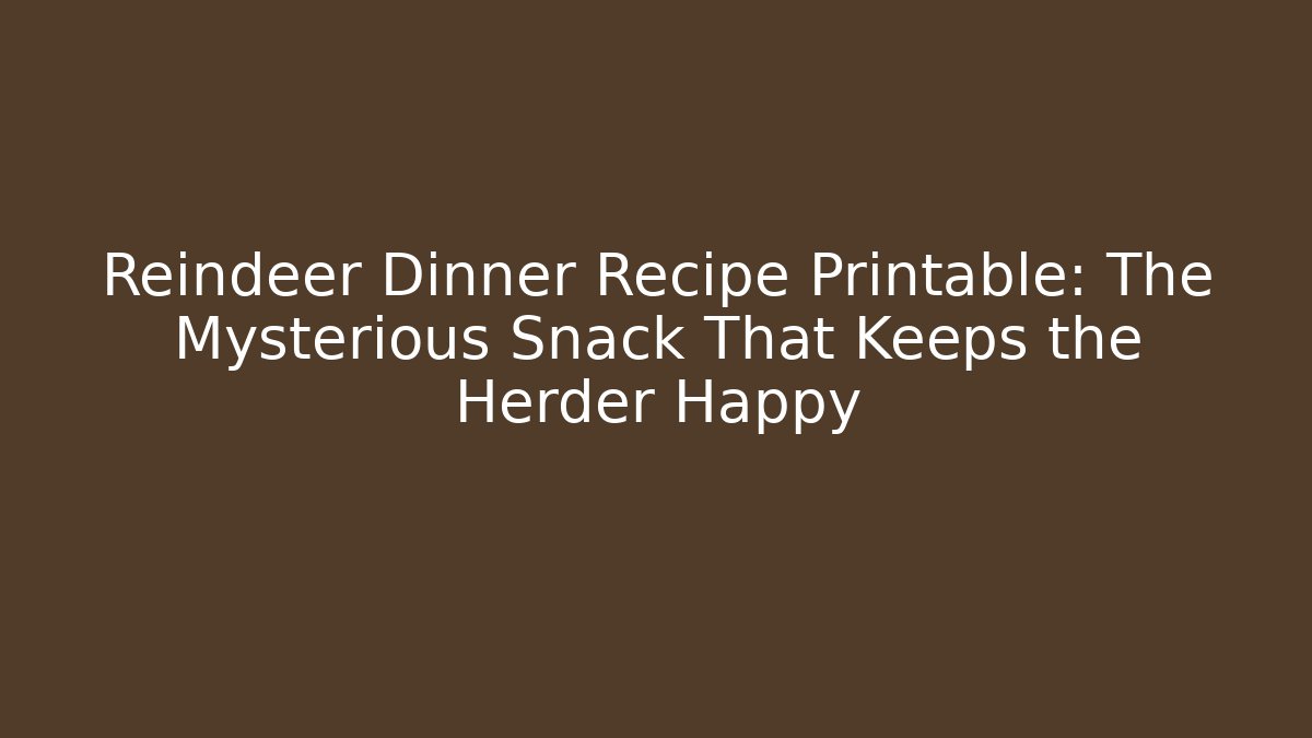 Reindeer Dinner Recipe Printable: The Mysterious Snack That Keeps the Herder Happy