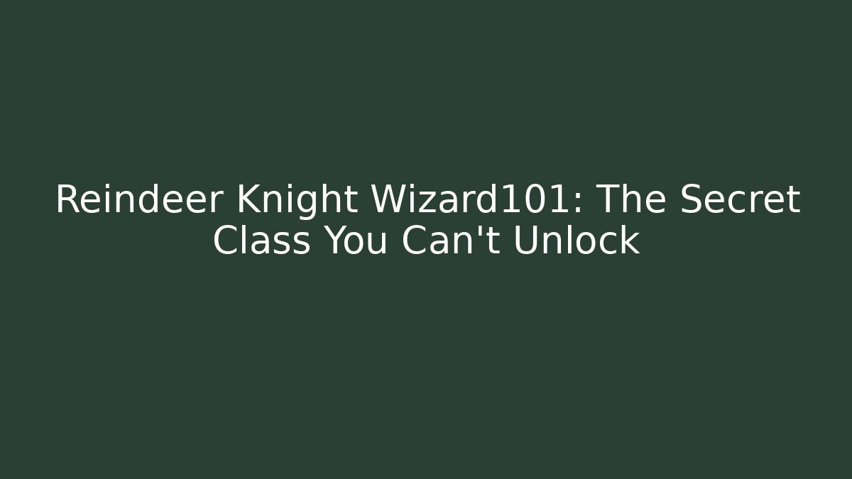 Reindeer Knight Wizard101: The Secret Class You Can't Unlock