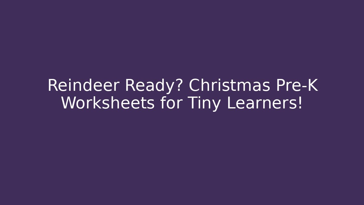 Reindeer Ready? Christmas Pre-K Worksheets for Tiny Learners!