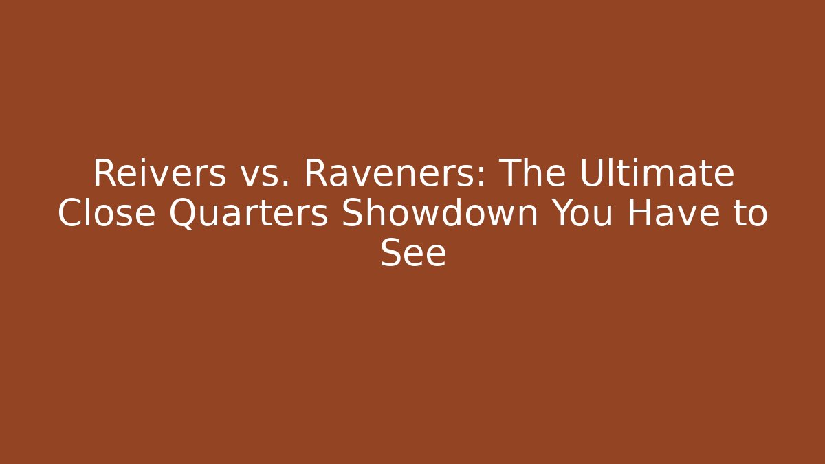 Reivers vs. Raveners: The Ultimate Close Quarters Showdown You Have to See
