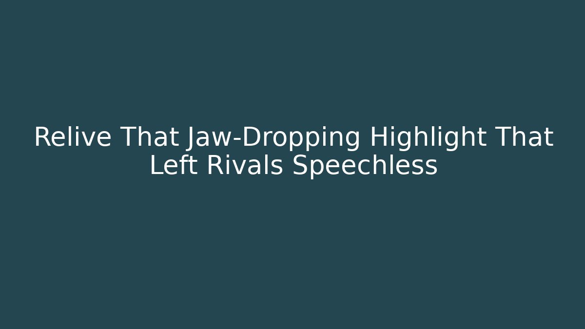 Relive That Jaw-Dropping Highlight That Left Rivals Speechless