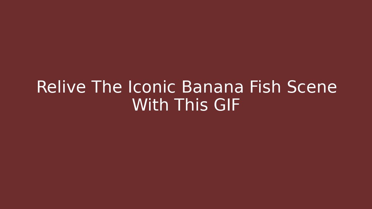 Relive The Iconic Banana Fish Scene With This GIF