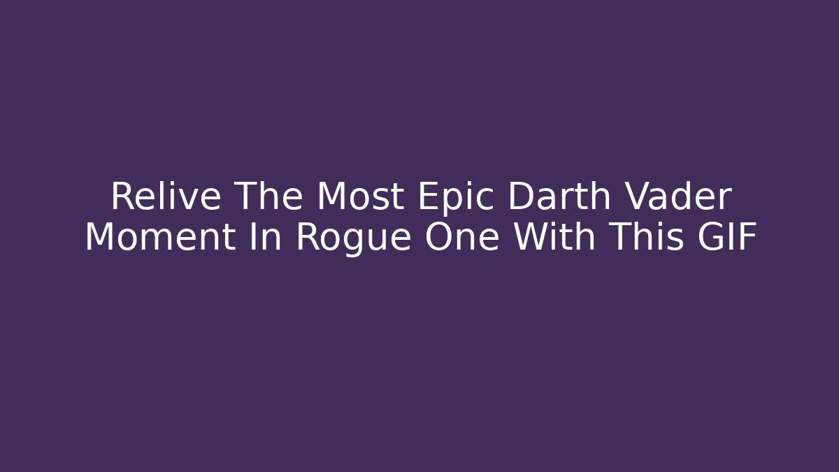 Relive The Most Epic Darth Vader Moment In Rogue One With This GIF