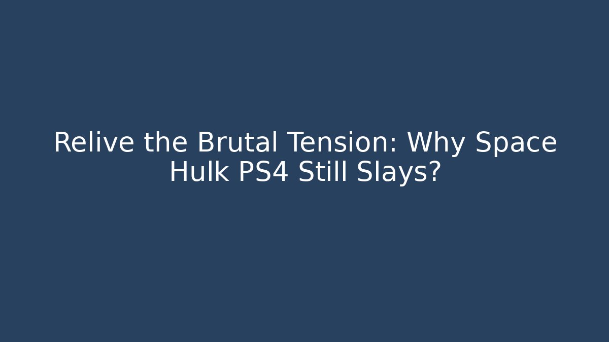 Relive the Brutal Tension: Why Space Hulk PS4 Still Slays?
