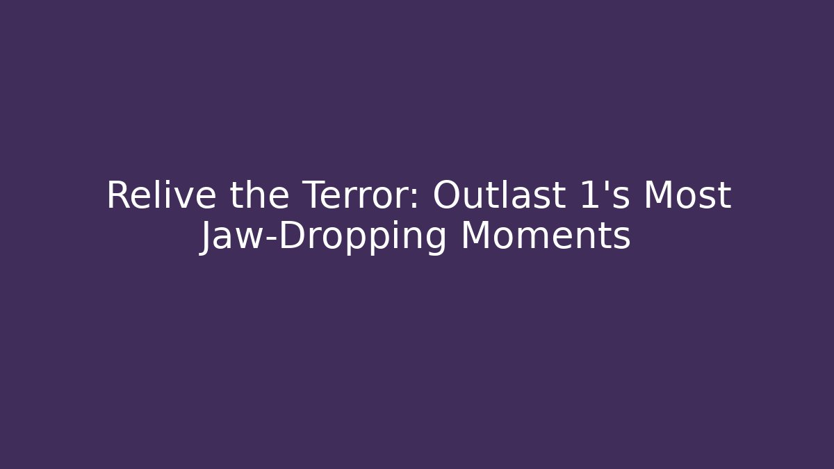 Relive the Terror: Outlast 1's Most Jaw-Dropping Moments