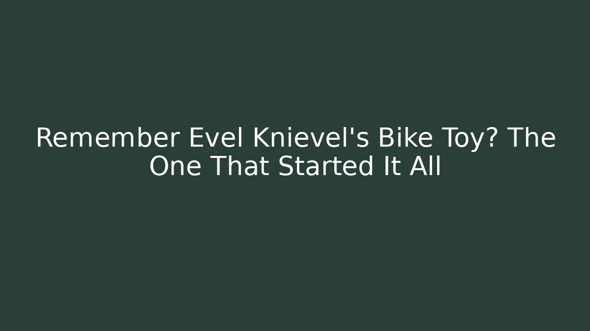 Remember Evel Knievel's Bike Toy? The One That Started It All