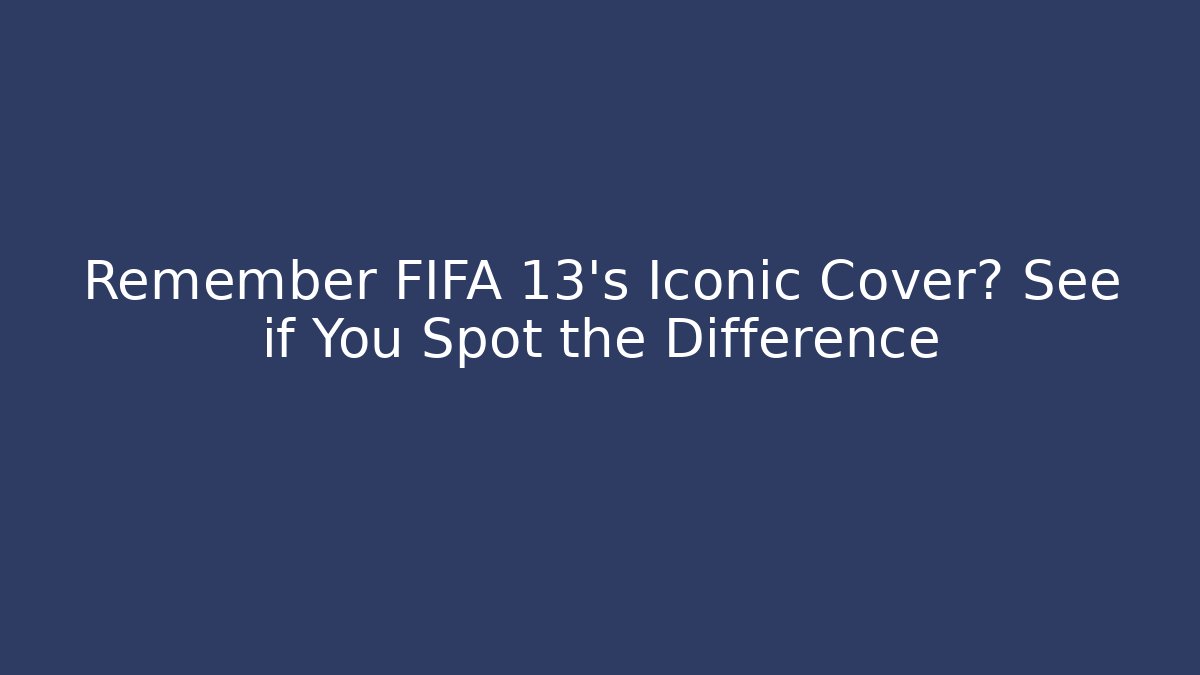 Remember FIFA 13's Iconic Cover? See if You Spot the Difference