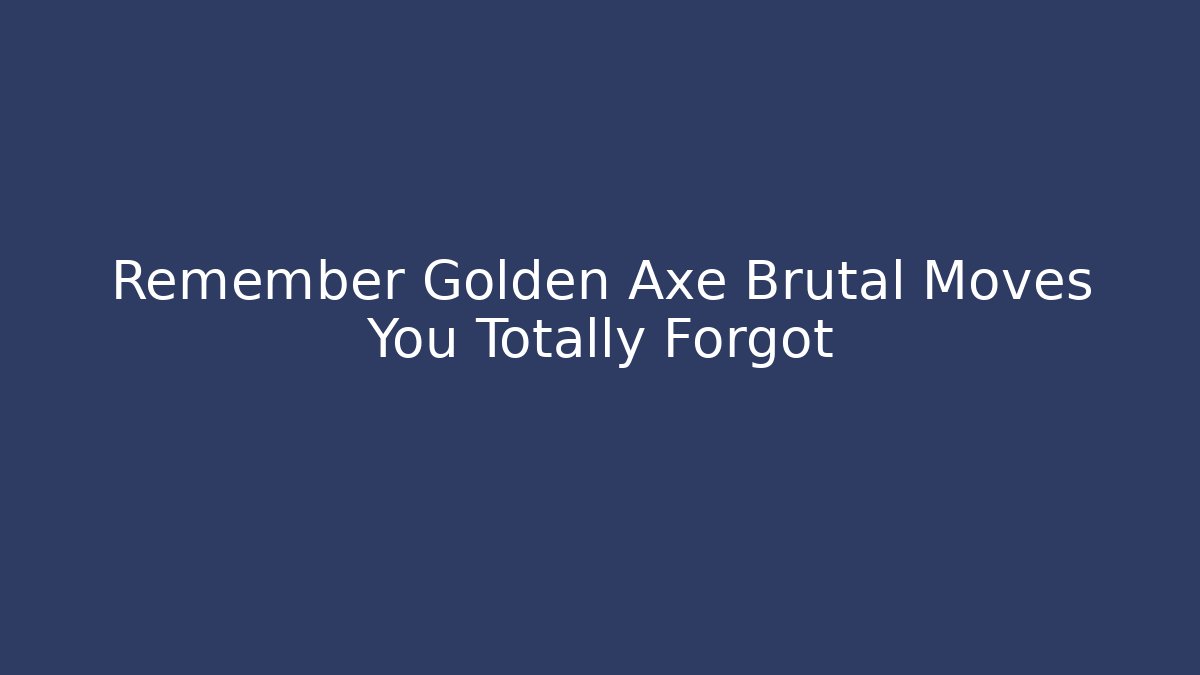 Remember Golden Axe Brutal Moves You Totally Forgot