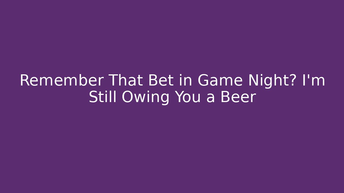 Remember That Bet in Game Night? I’m Still Owing You a Beer