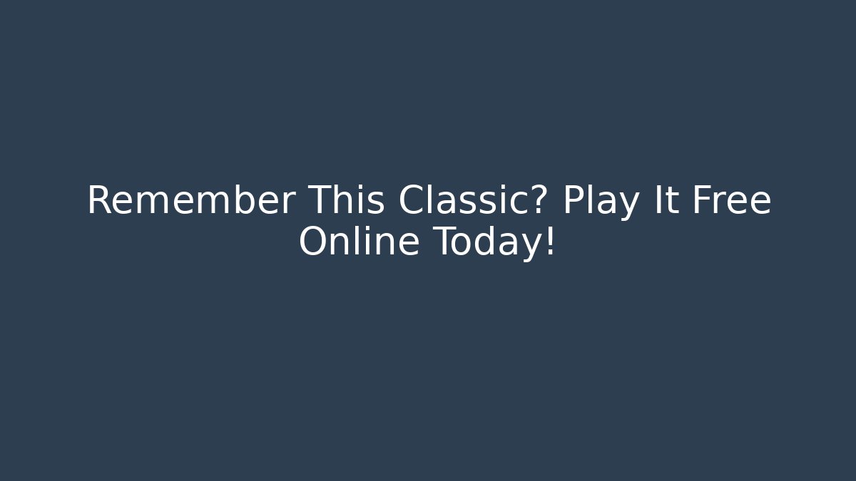 Remember This Classic? Play It Free Online Today!