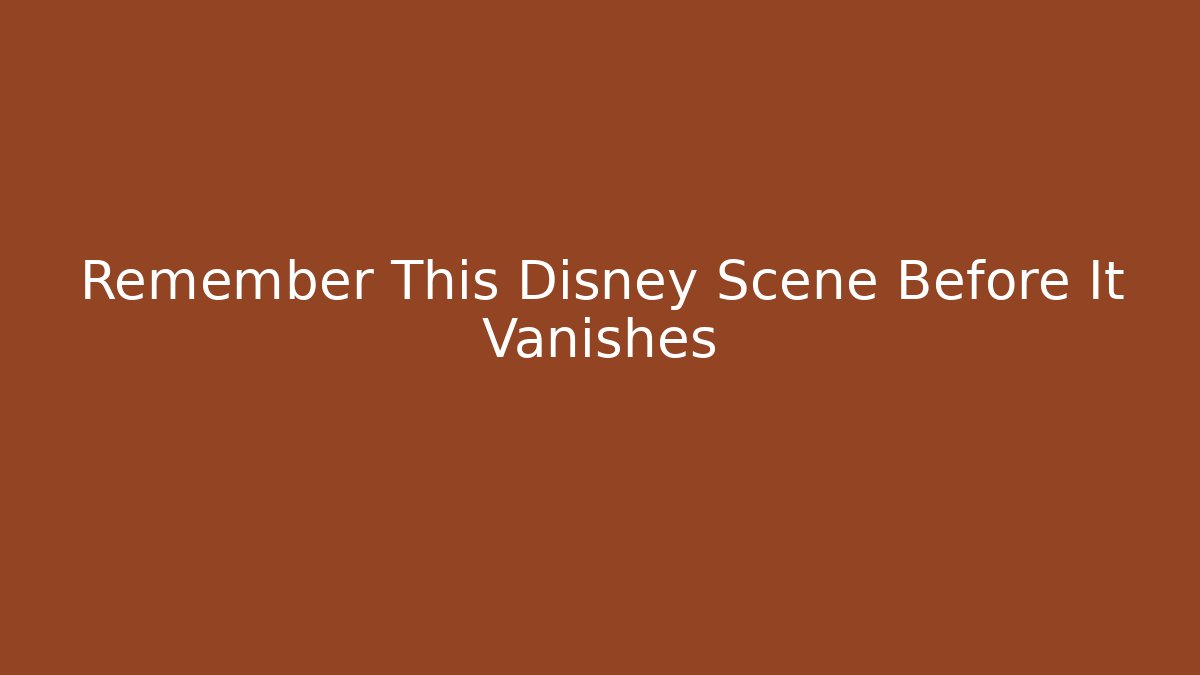 Remember This Disney Scene Before It Vanishes