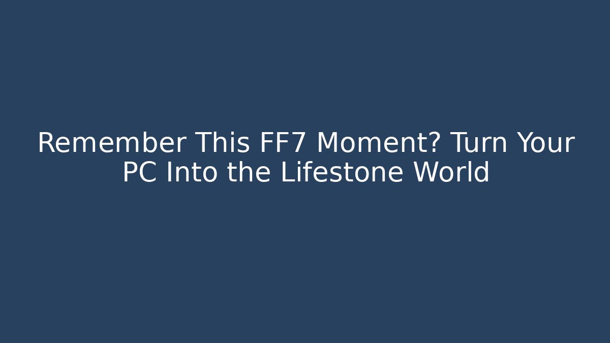 Remember This FF7 Moment? Turn Your PC Into the Lifestone World