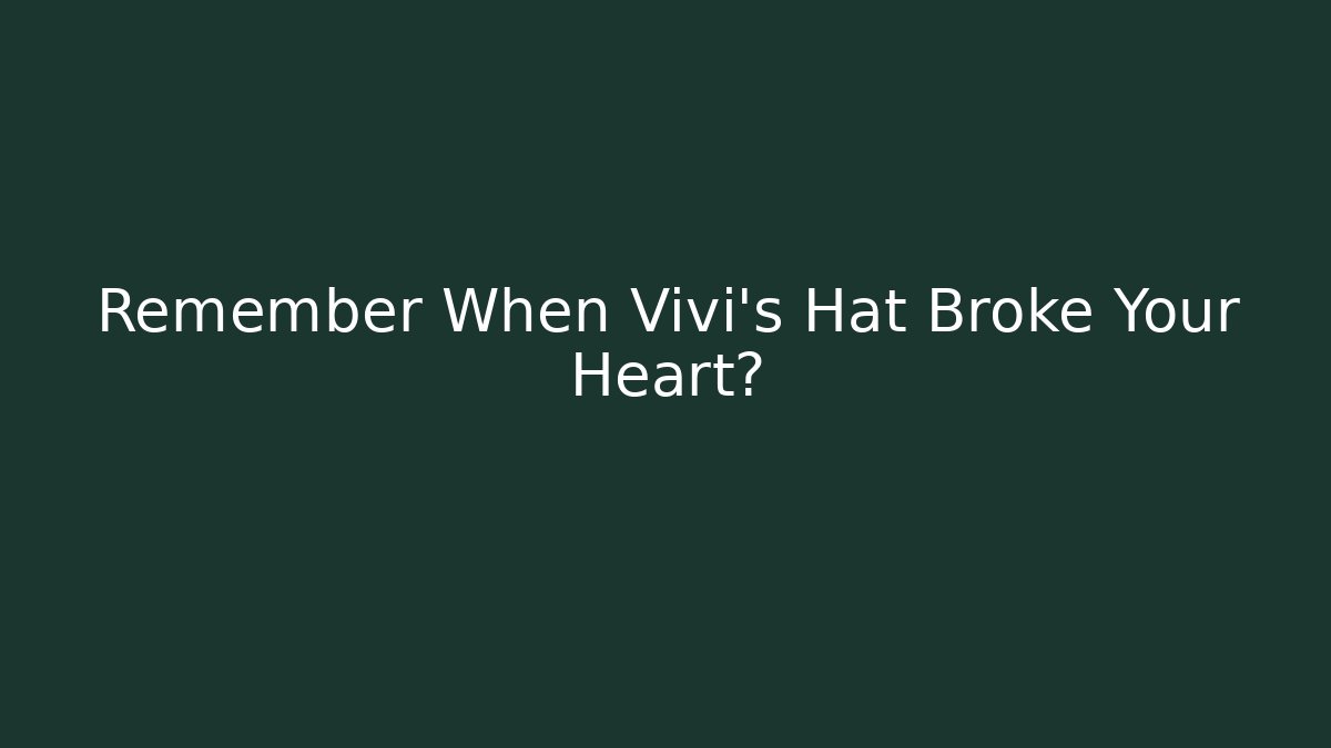 Remember When Vivi's Hat Broke Your Heart?