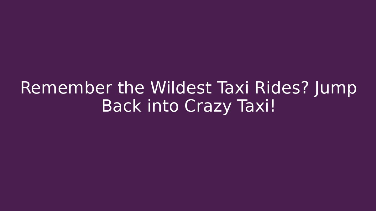 Remember the Wildest Taxi Rides? Jump Back into Crazy Taxi!