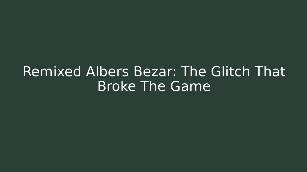 Remixed Albers Bezar: The Glitch That Broke The Game