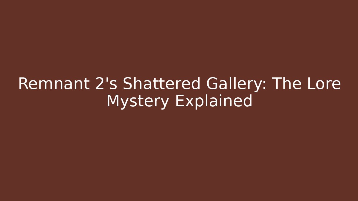 Remnant 2's Shattered Gallery: The Lore Mystery Explained