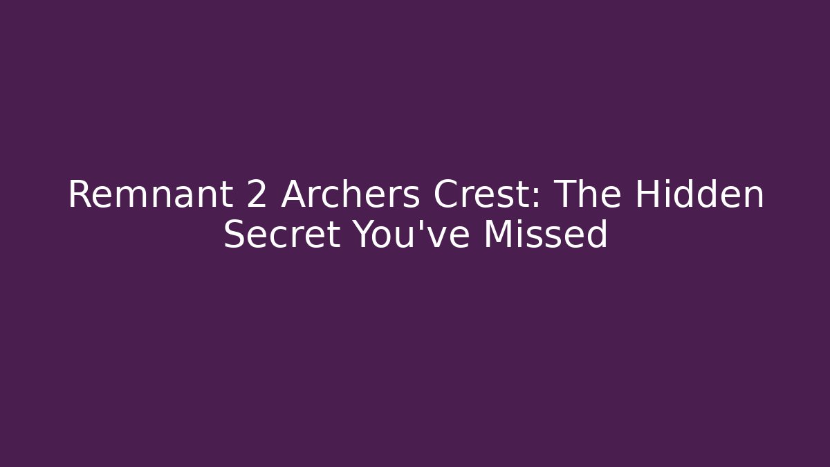 Remnant 2 Archers Crest: The Hidden Secret You’ve Missed