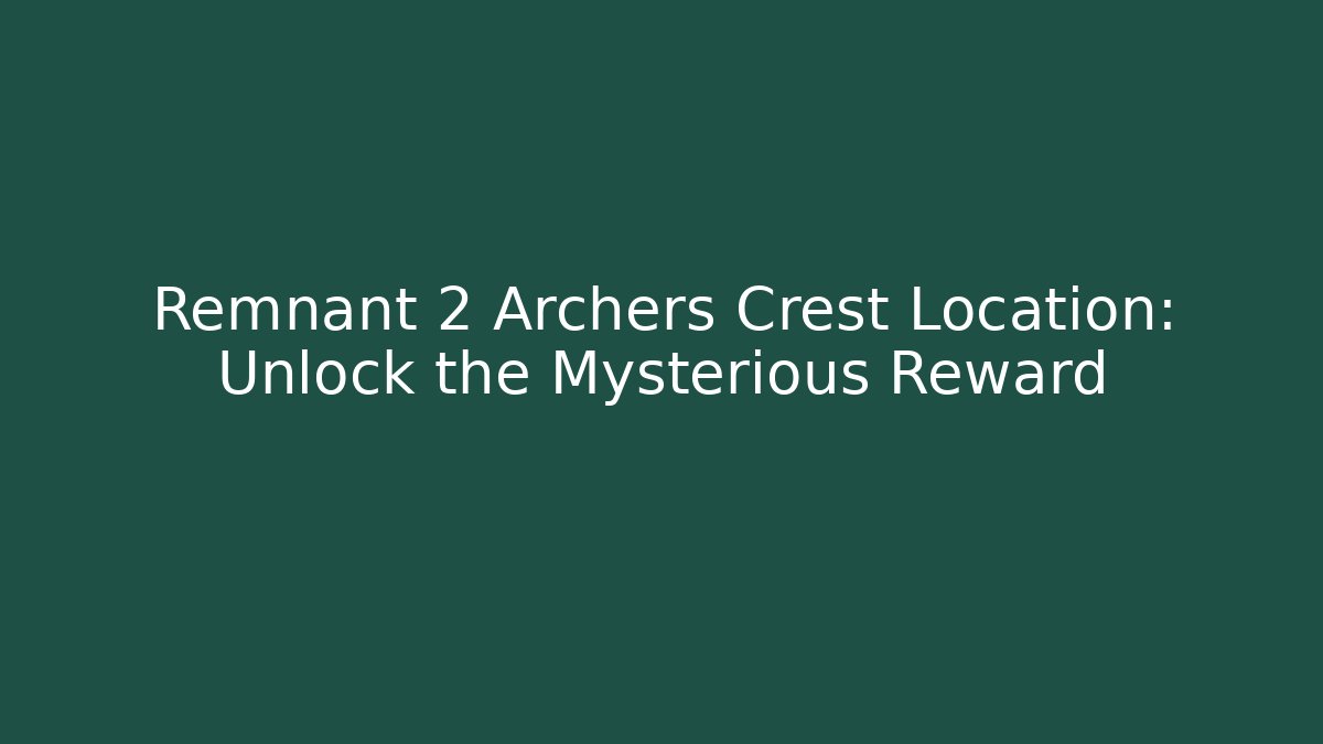 Remnant 2 Archers Crest Location: Unlock the Mysterious Reward