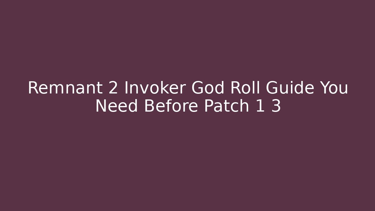 Remnant 2 Invoker God Roll Guide You Need Before Patch 1 3