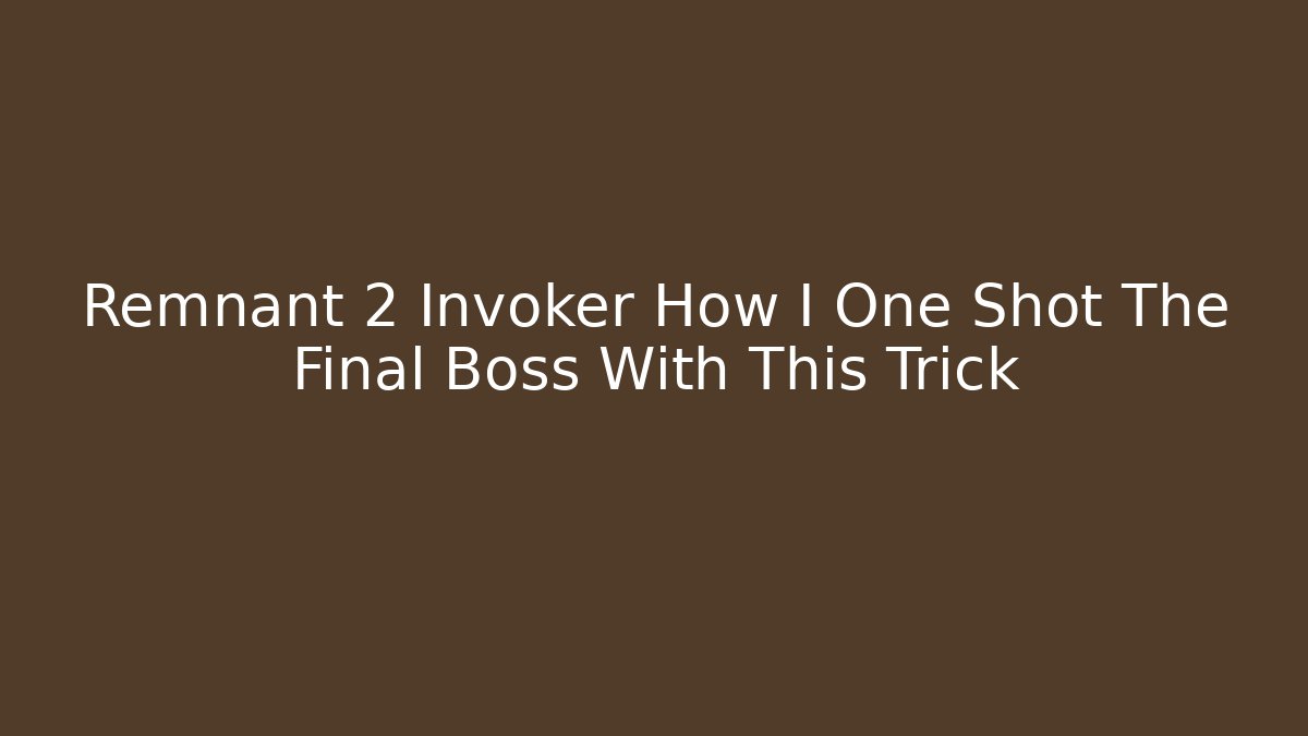 Remnant 2 Invoker How I One Shot The Final Boss With This Trick