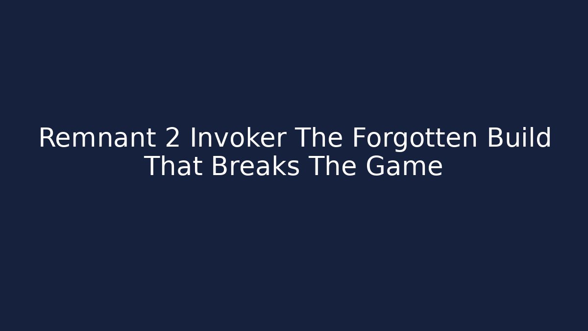 Remnant 2 Invoker The Forgotten Build That Breaks The Game