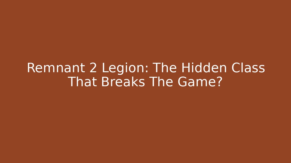 Remnant 2 Legion: The Hidden Class That Breaks The Game?